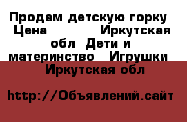 Продам детскую горку › Цена ­ 3 000 - Иркутская обл. Дети и материнство » Игрушки   . Иркутская обл.